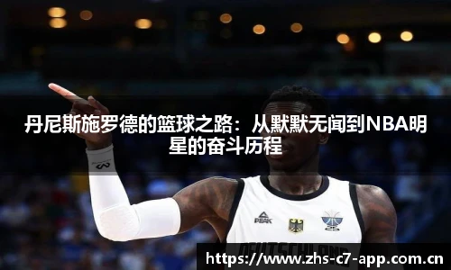 丹尼斯施罗德的篮球之路：从默默无闻到NBA明星的奋斗历程