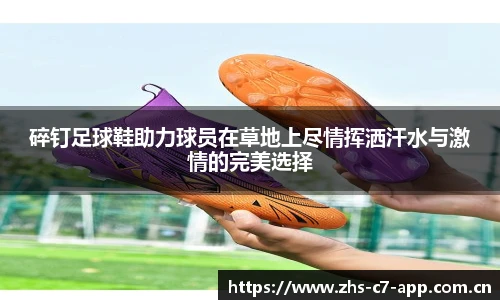 碎钉足球鞋助力球员在草地上尽情挥洒汗水与激情的完美选择